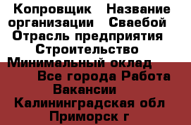 Копровщик › Название организации ­ Сваебой › Отрасль предприятия ­ Строительство › Минимальный оклад ­ 30 000 - Все города Работа » Вакансии   . Калининградская обл.,Приморск г.